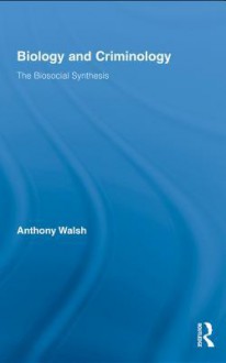 Biology and Criminology: The Biosocial Synthesis - Anthony Walsh