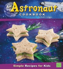 An Astronaut Cookbook: Simple Recipes for Kids - Sarah L. Schuette