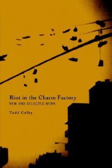 Riot in the Charm Factory: New and Selected Work - Todd Colby