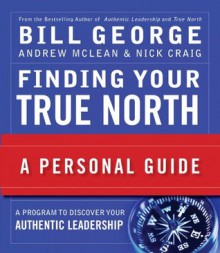 Finding Your True North: A Personal Guide (J-B Warren Bennis Series) - Bill George, Andrew McLean, Nick Craig