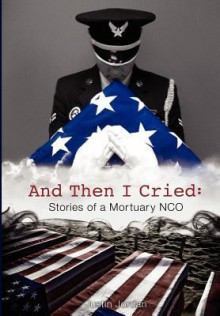 And Then I Cried: Stories of a Mortuary Nco - Justin Jordan