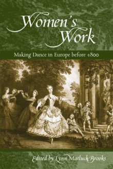 Women's Work: Making Dance in Europe before 1800 - Lynn Brooks