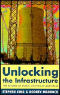 Unlocking The Infrastructure: The Reform Of Public Utilities In Australia - Stephen Peter King, Rodney Maddock