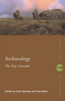 Archaeology: The Key Concepts - Colin Renfrew, Paul G. Bahn