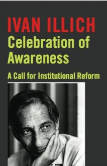 Celebration of Awareness: A Call for Institutional Revolution - Ivan Illich