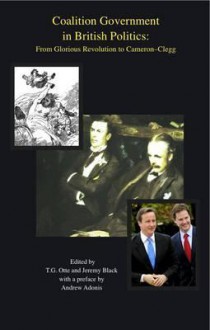 Coalition Government in British Politics: From Glorious Revolution to Cameron-Clegg - Thomas G. Otte, Jeremy Black, Andrew Adonis