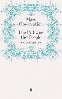 The Pub And The People: A Worktown Study - Tom Harrisson