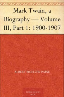 Mark Twain, a Biography - Volume III, Part 1: 1900-1907 - Albert Bigelow Paine