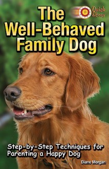 The Well-Behaved Family Dog: Step-By-Step Techniques for Parenting a Happy Dog - Diane Morgan