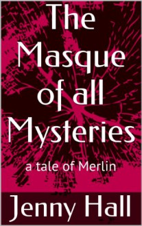 The Masque of all Mysteries (a tale of Merlin) - Jenny Hall