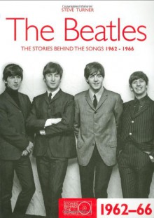 The Beatles 1962-66: The Stories Behind the Songs 1962-1966 - Steve Turner