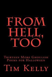 From Hell, Too: Thirteen More Ghoulish Poems for Halloween - Tim Kelly