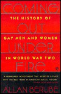 Coming Out under Fire: The History of Gay Men and Women in World War Two - Allan Bérubé