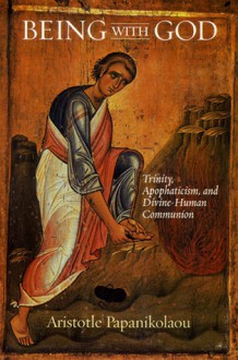 Being With God: Trinity, Apophaticism, and Divine-Human Communion - Aristotle Papanikolaou