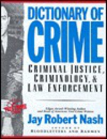 Dictionary of Crime: Criminal Justice, Criminology & Law Enforcement - Jay Robert Nash