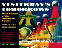 Yesterday's Tomorrows: Past Visions of the American Future - Joseph J. Corn, Brian Horrigan