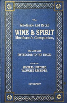 The Wholesale and Retail Wine & Spirit Merchant's Companion - 1839 Reprint - Ross Brown