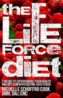 The Life Force Diet: 3 Weeks to Supercharge Your Health and Stay Slim with Enzyme-Rich Foods - Michelle Schoffro Cook