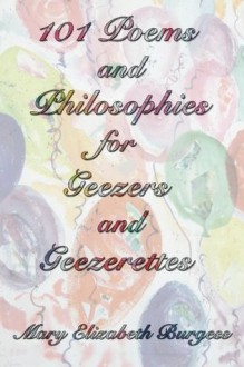 101 Poems and Philosophies for Geezers and Geezerettes - Mary Elizabeth Burgess