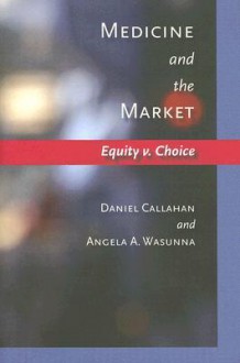 Medicine and the Market: Equity v. Choice - Daniel Callahan, Angela A. Wasunna