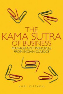 The Kama Sutra of Business: Management Principles from Indian Classics - Nury Vittachi