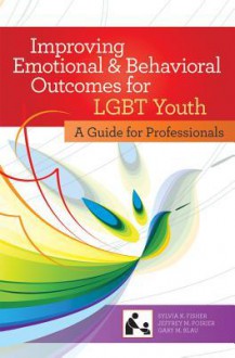 Improving Emotional and Behavioral Outcomes for LGBT Youth: A Guide for Professionals - Sylvia Fisher, Jeffrey Poirier, Gary M. Blau