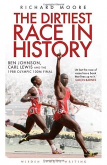 The Dirtiest Race in History: Ben Johnson, Carl Lewis and the 1988 Olympic 100m Final - Richard Moore