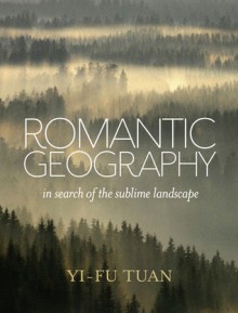 Romantic Geography: In Search of the Sublime Landscape - Yi-Fu Tuan