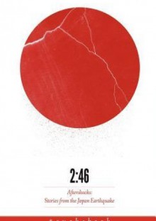 2:46: Aftershocks: Stories from the Japan Earthquake - Barry Eisler, William Gibson, Jake Adelstein, Yoko Ono