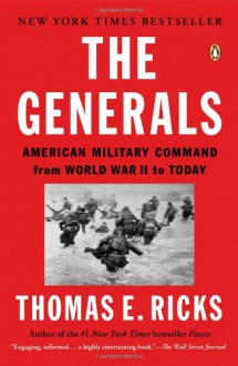 The Generals: American Military Command from World War II to Today - Thomas E. Ricks