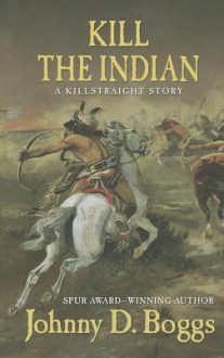 Kill the Indian: A Killstraight Story - Johnny D. Boggs