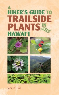 A Hiker's Guide to Trailside Plants in Hawaii - John Hall