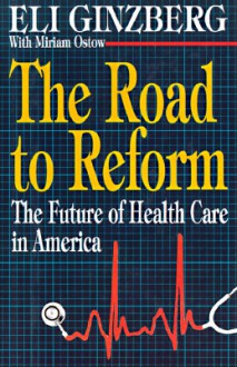 The Road To Reform: The Future Of Health Care In America - Eli Ginzberg, Miriam Ostow