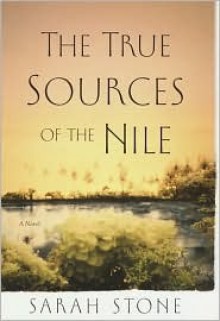 The True Sources of the Nile: A Novel - Sarah Stone