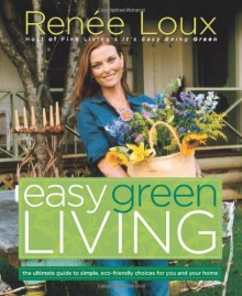 Easy Green Living: The Ultimate Guide to Simple, Eco-Friendly Choices for You and Your Home - Renée Loux