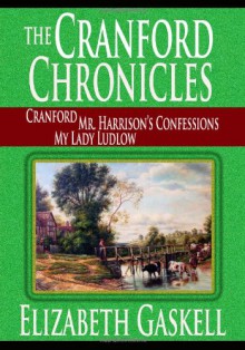 The Cranford Chronicles - Cranford, Mr. Harrison's Confessions, My Lady Ludlow - Elizabeth Gaskell