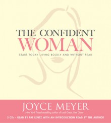 The Confident Woman: Start Today Living Boldly and Without Fear - Joyce Meyer, Pat Lentz