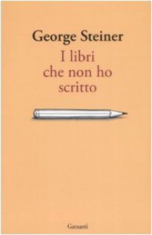 I libri che non ho scritto - George Steiner, F. Conte