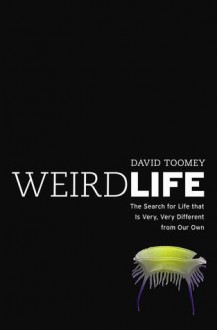 Weird Life: The Search for Life That Is Very, Very Different from Our Own - David Toomey