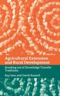 Agricultural Extension and Rural Development: Breaking Out of Knowledge Transfer Traditions - Ray Ison, David Russell