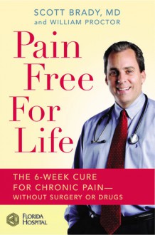 Pain Free for Life: The 6-Week Cure for Chronic Pain--Without Surgery or Drugs - Scott Brady, William Proctor