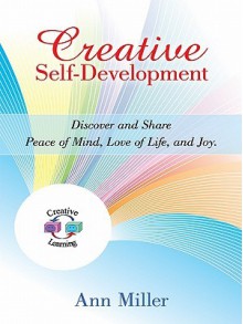 Creative Self-Development: Discover and Share Peace of Mind, Love of Life, and Joy - Ann Miller