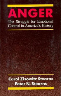 Anger: The Struggle for Emotional Control in America's History - Carol Zisowitz Stearns, Peter N. Stearns, Carol Zisowitz