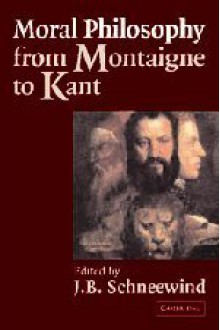 Moral Philosophy from Montaigne to Kant - J.B. Schneewind