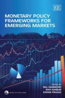 Monetary Policy Frameworks for Emerging Markets - Gill Hammond, Ravi Kanbur, Eswar Prasad