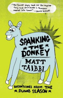 Spanking the Donkey: Dispatches from the Dumb Season - Matt Taibbi, David Rees