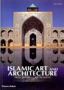 Islamic Art and Architecture: From Isfahan to the Taj Mahal - Henri Stierlin, Anne Stierlin