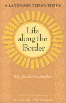 Life Along the Border: A Landmark Tejana Thesis - Jovita Gonzalez, Jovita Gonzalez, Maria Eugenia Cotera