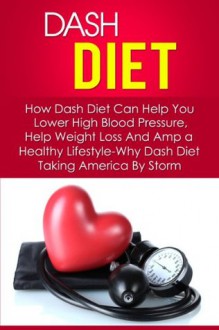 Dash Diet: How Dash Diet Can Help You Lower High Blood Pressure, Help Weight Loss And Amp a Healthy Lifestyle-Why Dash Diet Taking America By Storm (Dash ... Diet Action Plan, Dash Diet Menu, Dash Diet) - Kevin Douglas