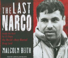 The Last Narco: Inside the Hunt for El Chapo, the World's Most-Wanted Drug Lord - Malcolm Beith, John Allen Nelson